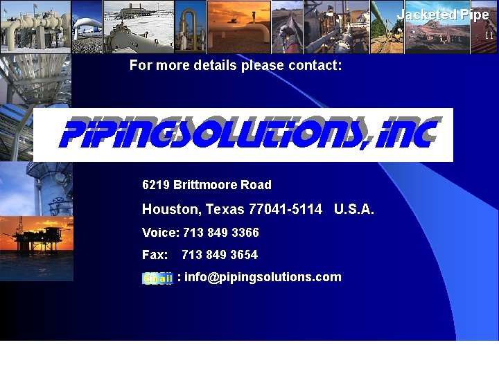 Jacketed Pipe 11 For more details please contact: 6219 Brittmoore Road Houston, Texas 77041 Jacketed Pipe 11 For more details please contact: 6219 Brittmoore Road Houston, Texas 77041