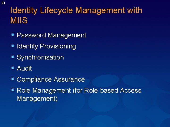 21 Identity Lifecycle Management with MIIS Password Management Identity Provisioning Synchronisation Audit Compliance Assurance 21 Identity Lifecycle Management with MIIS Password Management Identity Provisioning Synchronisation Audit Compliance Assurance