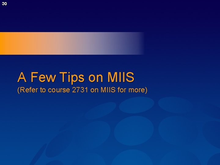 30 A Few Tips on MIIS (Refer to course 2731 on MIIS for more) 30 A Few Tips on MIIS (Refer to course 2731 on MIIS for more)
