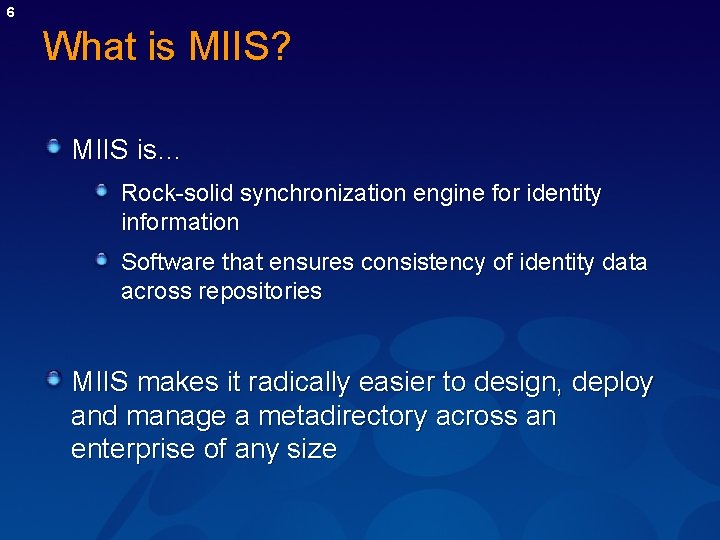 6 What is MIIS? MIIS is… Rock-solid synchronization engine for identity information Software that 6 What is MIIS? MIIS is… Rock-solid synchronization engine for identity information Software that