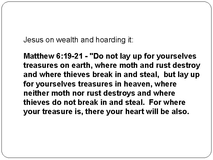 Jesus on wealth and hoarding it: Matthew 6: 19 -21 - "Do not lay