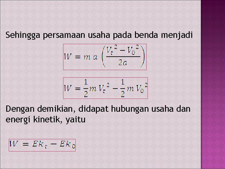 Sehingga persamaan usaha pada benda menjadi Dengan demikian, didapat hubungan usaha dan energi kinetik,