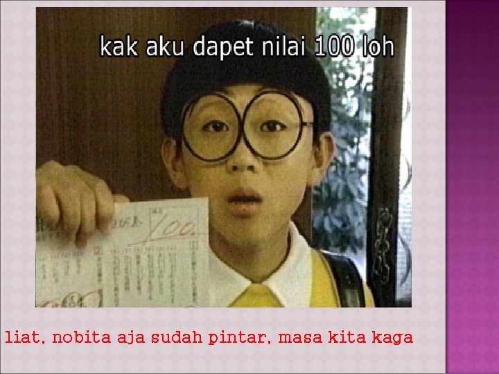 liat, nobita aja sudah pintar, masa kita kaga 