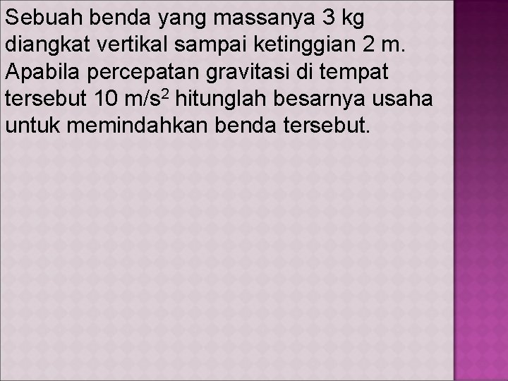 Sebuah benda yang massanya 3 kg diangkat vertikal sampai ketinggian 2 m. Apabila percepatan