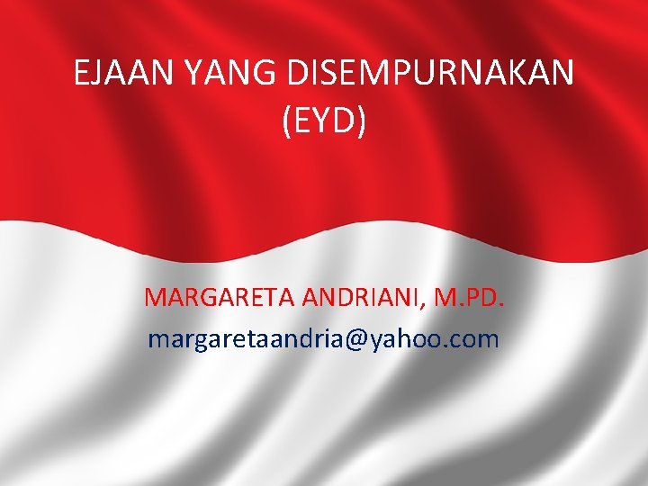 EJAAN YANG DISEMPURNAKAN (EYD) MARGARETA ANDRIANI, M. PD. margaretaandria@yahoo. com 