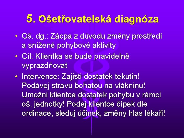 5. Ošetřovatelská diagnóza • Oš. dg. : Zácpa z důvodu změny prostředí a snížené