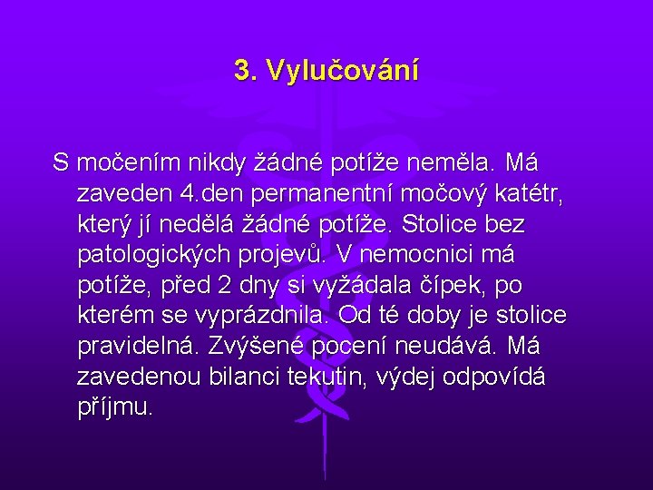 3. Vylučování S močením nikdy žádné potíže neměla. Má zaveden 4. den permanentní močový