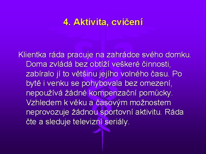4. Aktivita, cvičení Klientka ráda pracuje na zahrádce svého domku. Doma zvládá bez obtíží 4. Aktivita, cvičení Klientka ráda pracuje na zahrádce svého domku. Doma zvládá bez obtíží
