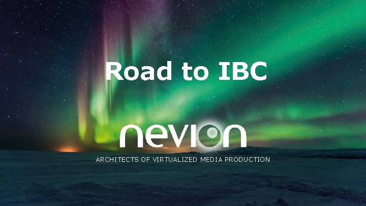 Road to IBC ARCHITECTS OF VIRTUALIZED MEDIA PRODUCTION 