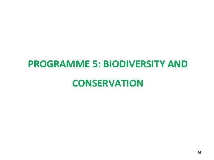 PROGRAMME 5: BIODIVERSITY AND CONSERVATION 26 