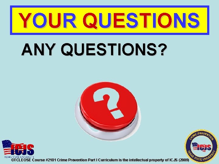 YOUR QUESTIONS ANY QUESTIONS? ©TCLEOSE Course #2101 Crime Prevention Part I Curriculum is the