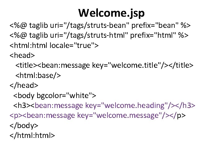 Welcome. jsp <%@ taglib uri="/tags/struts-bean" prefix="bean" %> <%@ taglib uri="/tags/struts-html" prefix="html" %> <html: html Welcome. jsp <%@ taglib uri="/tags/struts-bean" prefix="bean" %> <%@ taglib uri="/tags/struts-html" prefix="html" %> <html: html