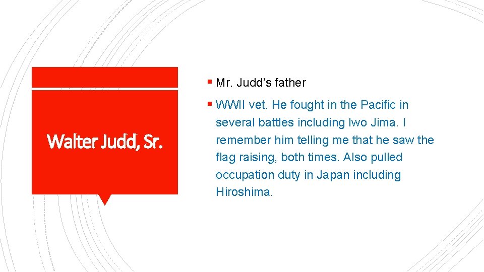 § Mr. Judd’s father § WWII vet. He fought in the Pacific in Walter
