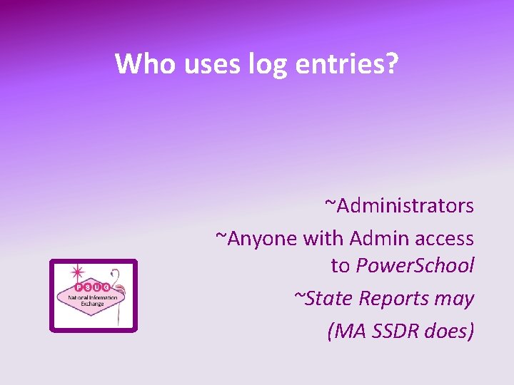 Who uses log entries? ~Administrators ~Anyone with Admin access to Power. School ~State Reports