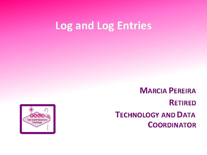 Log and Log Entries MARCIA PEREIRA RETIRED TECHNOLOGY AND DATA COORDINATOR 