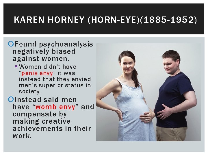 KAREN HORNEY (HORN-EYE)(1885 -1952) Found psychoanalysis negatively biased against women. § Women didn’t have