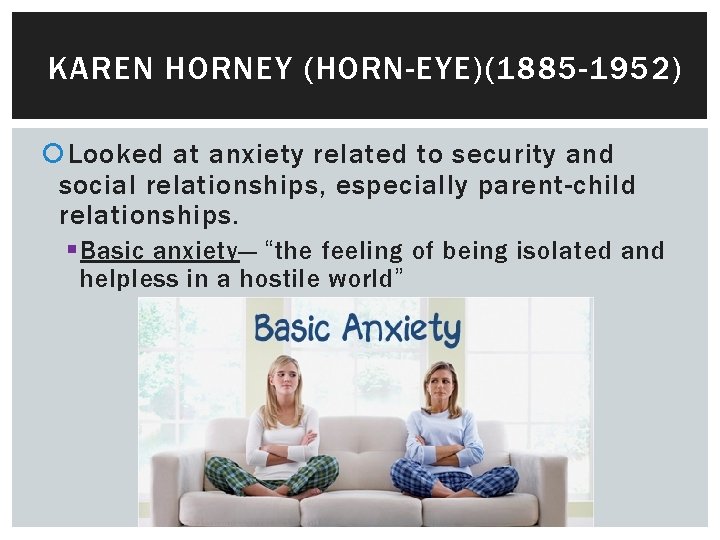 KAREN HORNEY (HORN-EYE)(1885 -1952) Looked at anxiety related to security and social relationships, especially