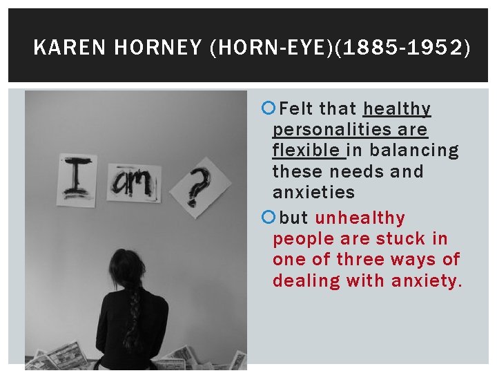 KAREN HORNEY (HORN-EYE)(1885 -1952) Felt that healthy personalities are flexible in balancing these needs