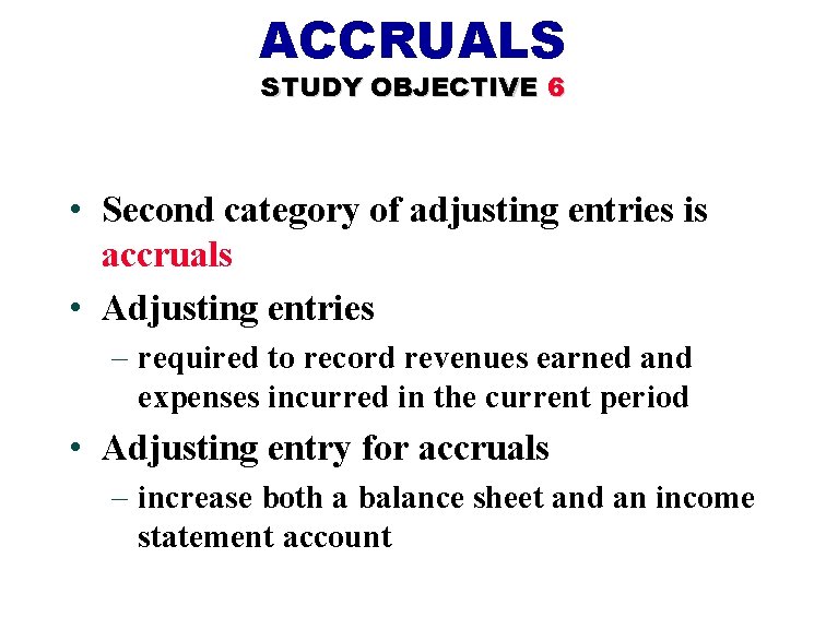 ACCRUALS STUDY OBJECTIVE 6 • Second category of adjusting entries is accruals • Adjusting