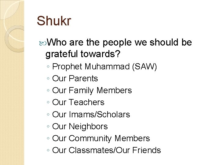 Shukr Who are the people we should be grateful towards? ◦ Prophet Muhammad (SAW)