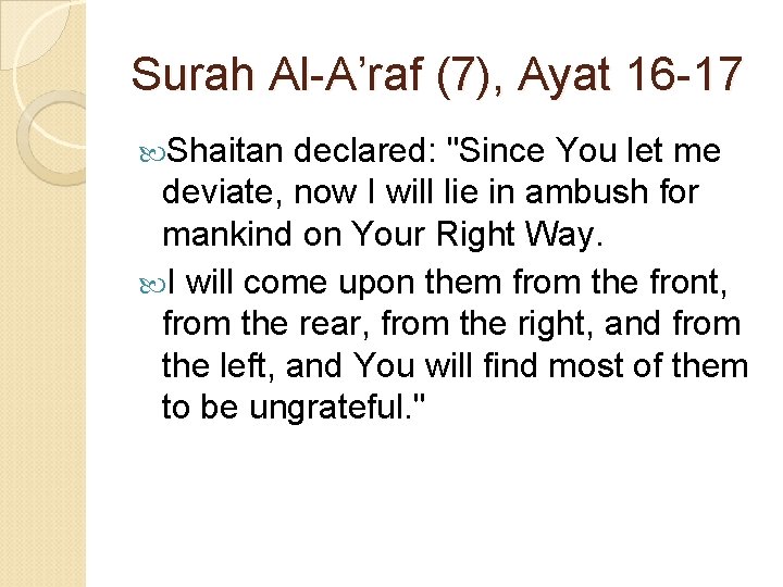 Surah Al-A’raf (7), Ayat 16 -17 Shaitan declared: "Since You let me deviate, now