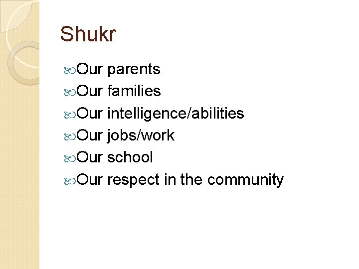 Shukr Our parents Our families Our intelligence/abilities Our jobs/work Our school Our respect in