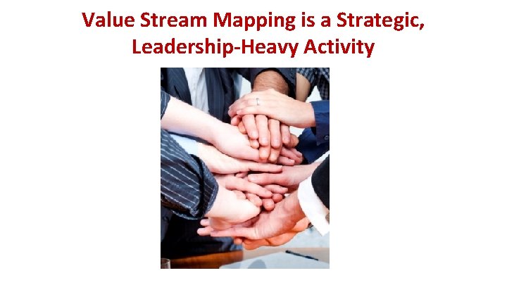Value Stream Mapping is a Strategic, Leadership-Heavy Activity 