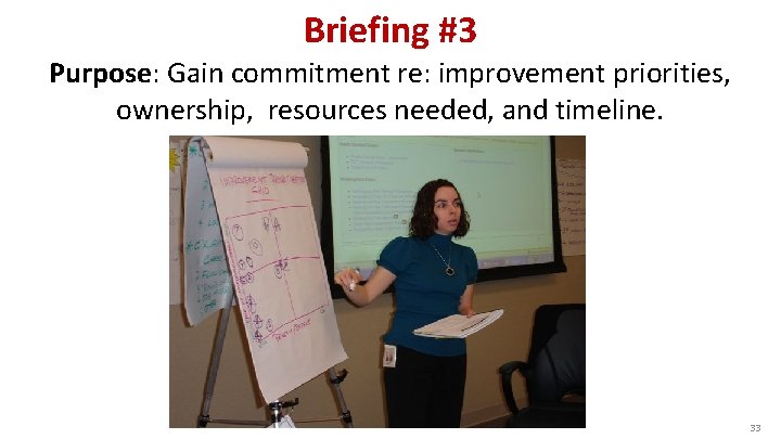 Briefing #3 Purpose: Gain commitment re: improvement priorities, ownership, resources needed, and timeline. 33