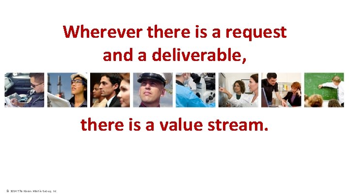 Wherever there is a request and a deliverable, there is a value stream. ©