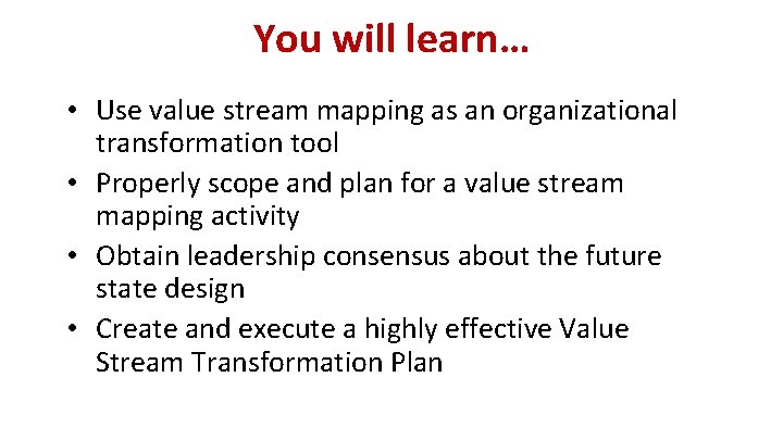 You will learn… • Use value stream mapping as an organizational transformation tool •