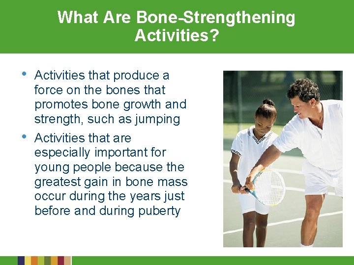 What Are Bone-Strengthening Activities? • Activities that produce a force on the bones that