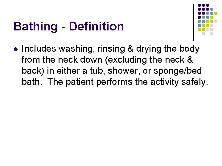 Bathing - Definition l Includes washing, rinsing & drying the body from the neck