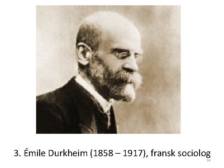 3. Émile Durkheim (1858 – 1917), fransk sociolog 14 3. Émile Durkheim (1858 – 1917), fransk sociolog 14