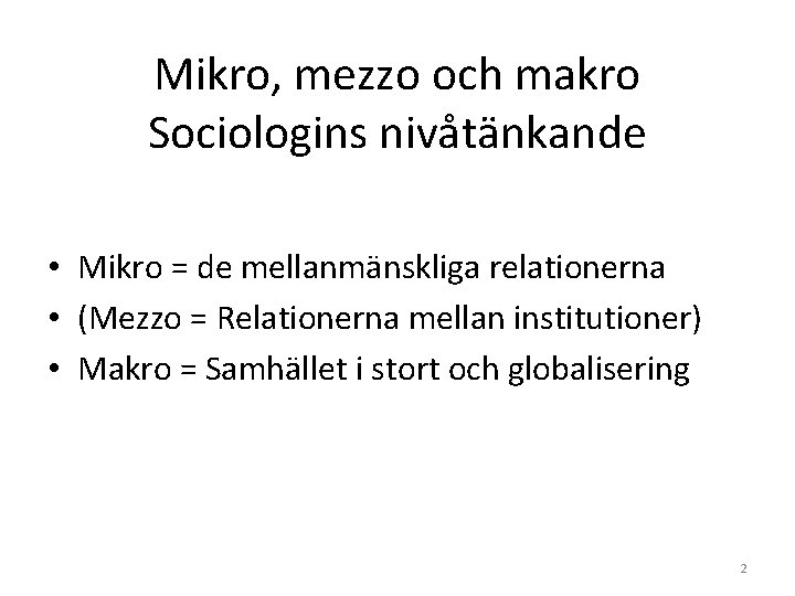 Mikro, mezzo och makro Sociologins nivåtänkande • Mikro = de mellanmänskliga relationerna • (Mezzo Mikro, mezzo och makro Sociologins nivåtänkande • Mikro = de mellanmänskliga relationerna • (Mezzo