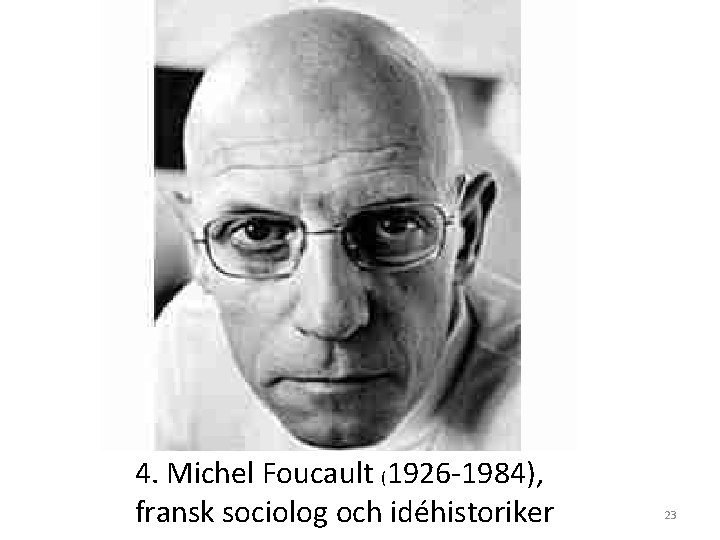 4. Michel Foucault (1926 -1984), fransk sociolog och idéhistoriker 23 4. Michel Foucault (1926 -1984), fransk sociolog och idéhistoriker 23