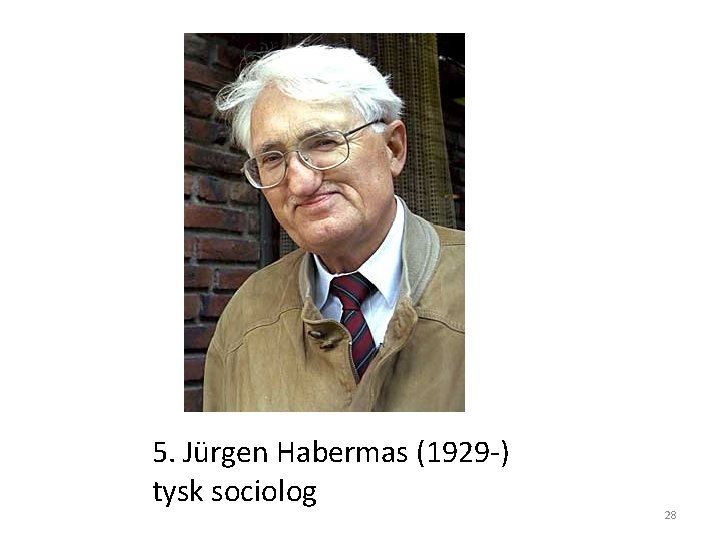 5. Jürgen Habermas (1929 -) tysk sociolog 28 5. Jürgen Habermas (1929 -) tysk sociolog 28