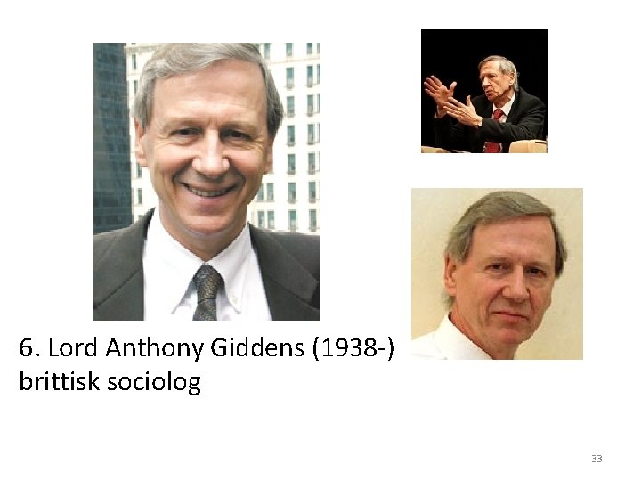 6. Lord Anthony Giddens (1938 -) brittisk sociolog 33 6. Lord Anthony Giddens (1938 -) brittisk sociolog 33