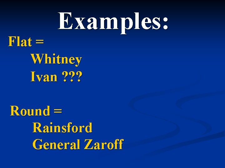 Examples: Flat = Whitney Ivan ? ? ? Round = Rainsford General Zaroff 