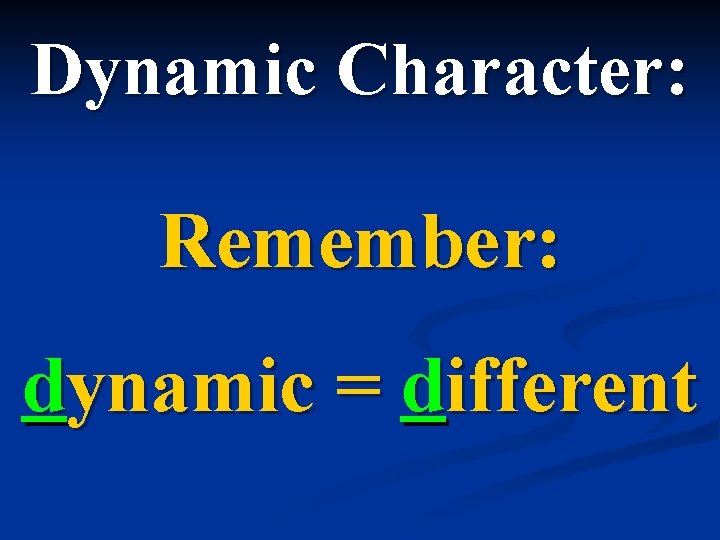 Dynamic Character: Remember: dynamic = different 