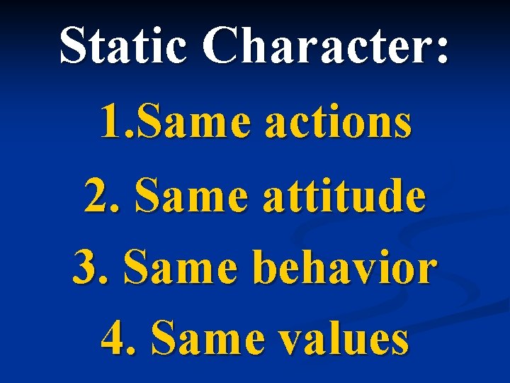 Static Character: 1. Same actions 2. Same attitude 3. Same behavior 4. Same values