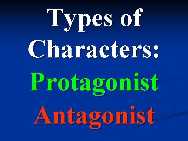 Types of Characters: Protagonist Antagonist 