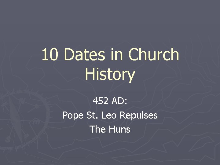 10 Dates in Church History 452 AD: Pope St. Leo Repulses The Huns 