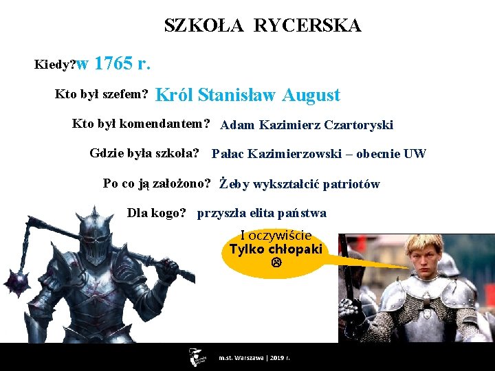  SZKOŁA RYCERSKA Kiedy? w 1765 r. Kto był szefem? Król Stanisław August Kto