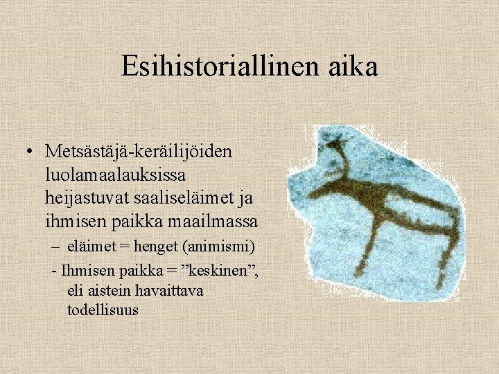 Esihistoriallinen aika • Metsästäjä-keräilijöiden luolamaalauksissa heijastuvat saaliseläimet ja ihmisen paikka maailmassa – eläimet =