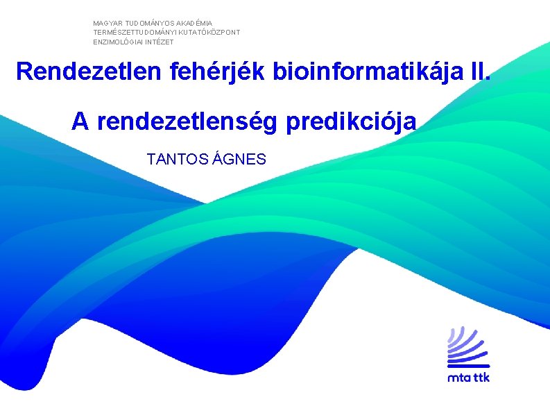 MAGYAR TUDOMÁNYOS AKADÉMIA TERMÉSZETTUDOMÁNYI KUTATÓKÖZPONT ENZIMOLÓGIAI INTÉZET Rendezetlen fehérjék bioinformatikája II. A rendezetlenség predikciója