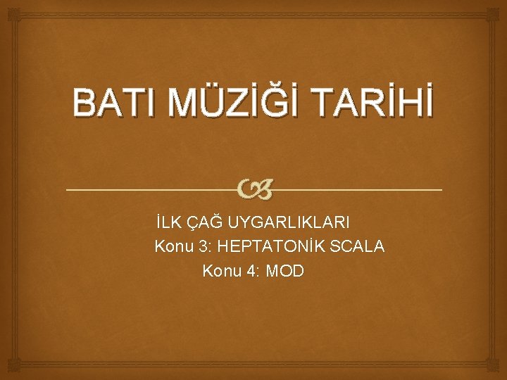 BATI MÜZİĞİ TARİHİ İLK ÇAĞ UYGARLIKLARI Konu 3: HEPTATONİK SCALA Konu 4: MOD 