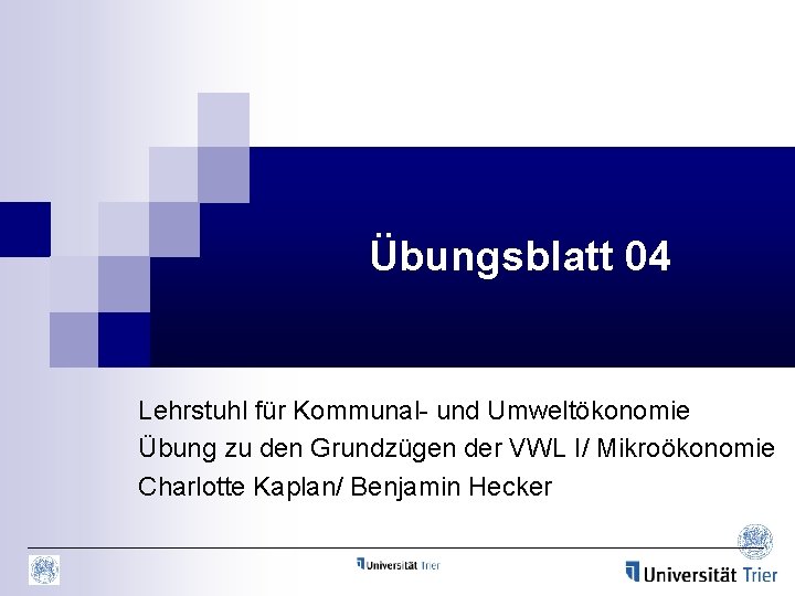 Übungsblatt 04 Lehrstuhl für Kommunal- und Umweltökonomie Übung zu den Grundzügen der VWL I/