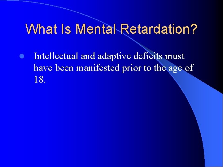 What Is Mental Retardation? l Intellectual and adaptive deficits must have been manifested prior