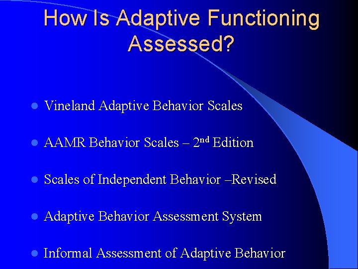 How Is Adaptive Functioning Assessed? l Vineland Adaptive Behavior Scales l AAMR Behavior Scales