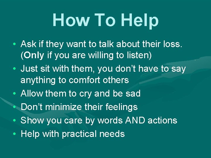 How To Help • Ask if they want to talk about their loss. (Only